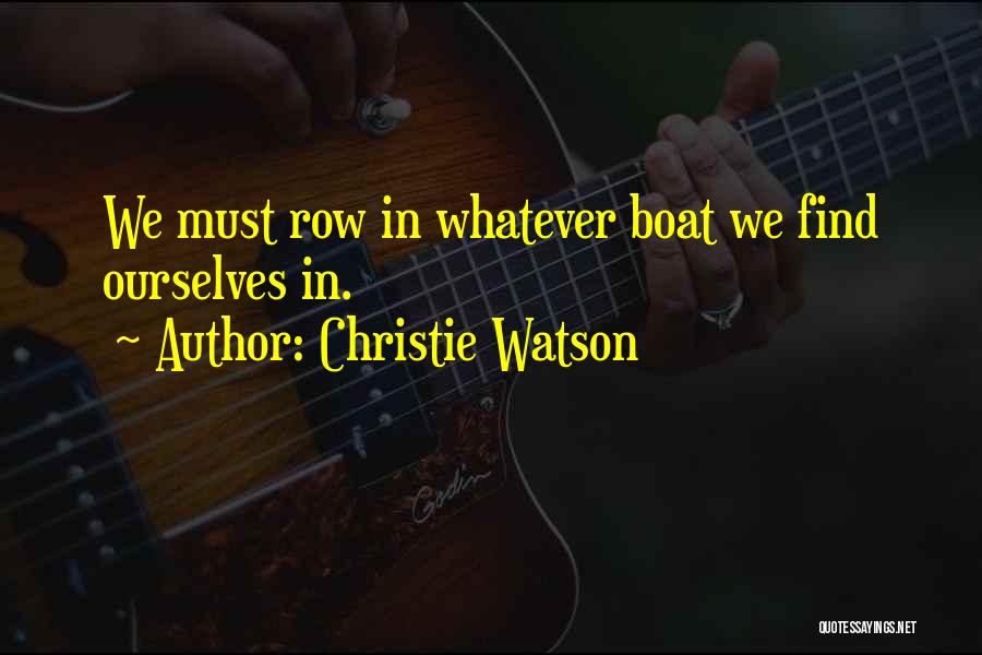 Christie Watson Quotes: We Must Row In Whatever Boat We Find Ourselves In.