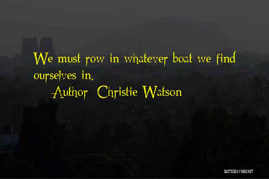 Christie Watson Quotes: We Must Row In Whatever Boat We Find Ourselves In.