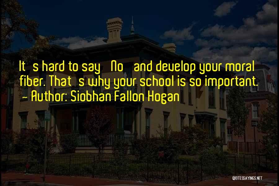Siobhan Fallon Hogan Quotes: It's Hard To Say 'no' And Develop Your Moral Fiber. That's Why Your School Is So Important.