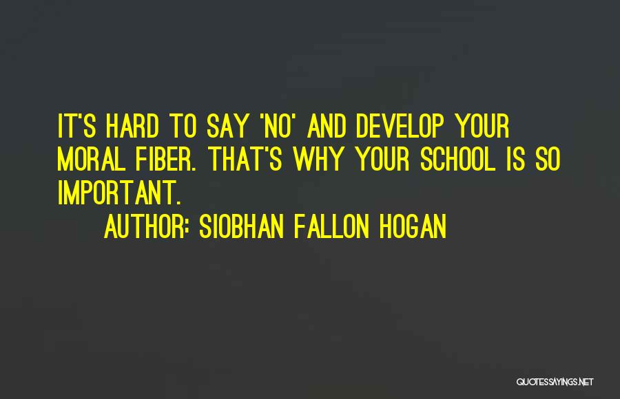 Siobhan Fallon Hogan Quotes: It's Hard To Say 'no' And Develop Your Moral Fiber. That's Why Your School Is So Important.