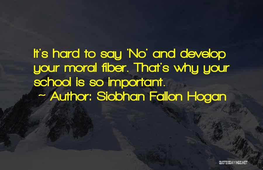 Siobhan Fallon Hogan Quotes: It's Hard To Say 'no' And Develop Your Moral Fiber. That's Why Your School Is So Important.