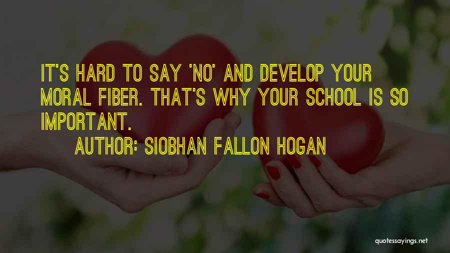 Siobhan Fallon Hogan Quotes: It's Hard To Say 'no' And Develop Your Moral Fiber. That's Why Your School Is So Important.