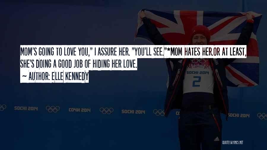 Elle Kennedy Quotes: Mom's Going To Love You, I Assure Her. You'll See.*mom Hates Her.or At Least, She's Doing A Good Job Of