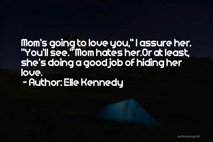 Elle Kennedy Quotes: Mom's Going To Love You, I Assure Her. You'll See.*mom Hates Her.or At Least, She's Doing A Good Job Of