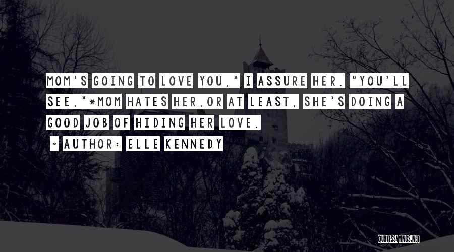 Elle Kennedy Quotes: Mom's Going To Love You, I Assure Her. You'll See.*mom Hates Her.or At Least, She's Doing A Good Job Of