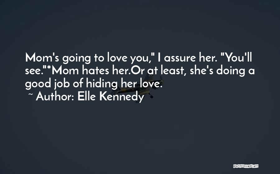 Elle Kennedy Quotes: Mom's Going To Love You, I Assure Her. You'll See.*mom Hates Her.or At Least, She's Doing A Good Job Of