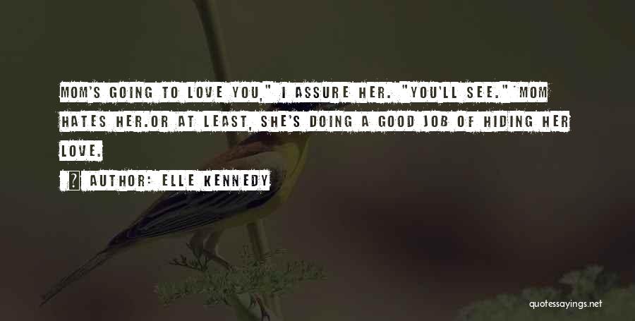 Elle Kennedy Quotes: Mom's Going To Love You, I Assure Her. You'll See.*mom Hates Her.or At Least, She's Doing A Good Job Of