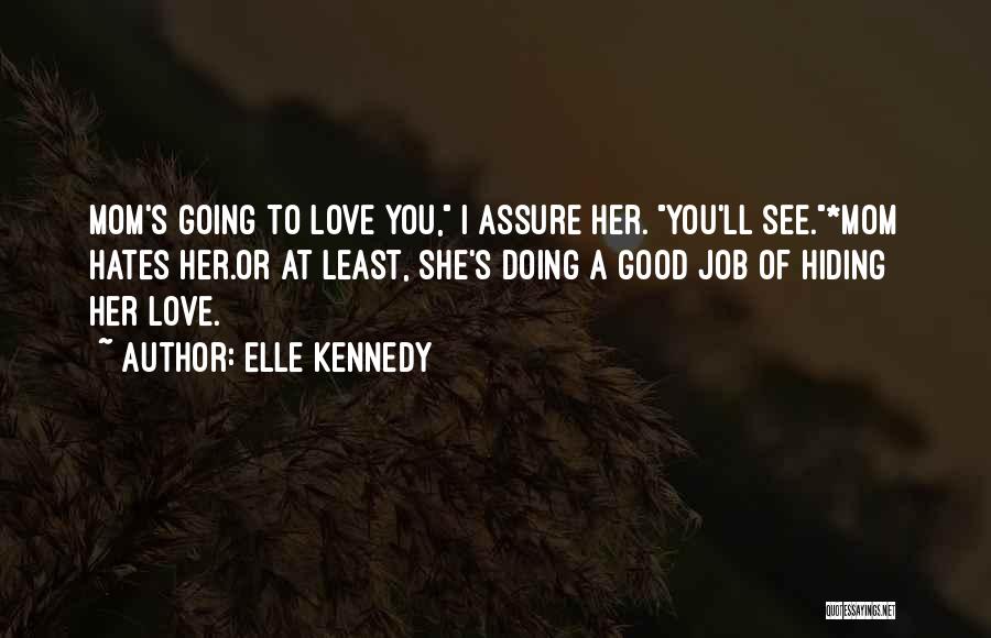 Elle Kennedy Quotes: Mom's Going To Love You, I Assure Her. You'll See.*mom Hates Her.or At Least, She's Doing A Good Job Of