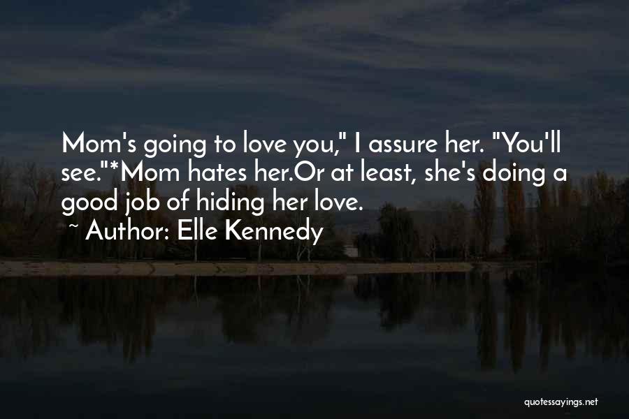 Elle Kennedy Quotes: Mom's Going To Love You, I Assure Her. You'll See.*mom Hates Her.or At Least, She's Doing A Good Job Of