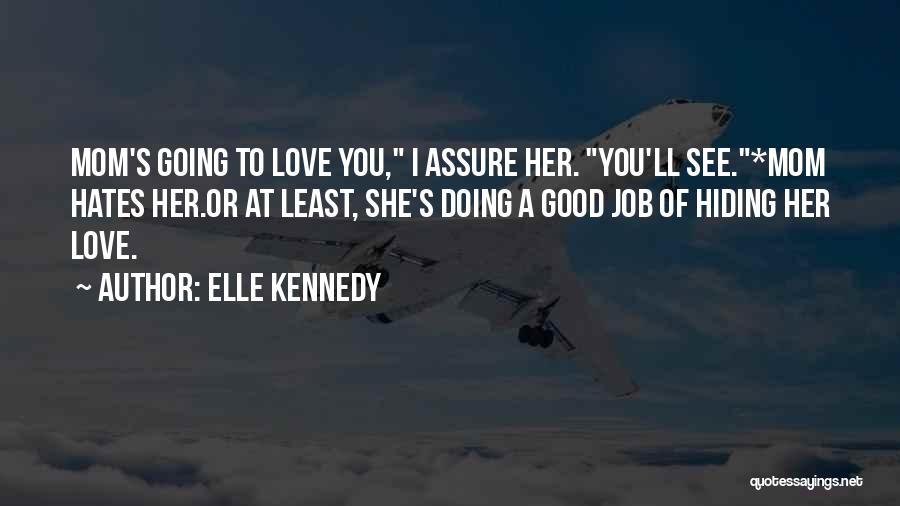 Elle Kennedy Quotes: Mom's Going To Love You, I Assure Her. You'll See.*mom Hates Her.or At Least, She's Doing A Good Job Of