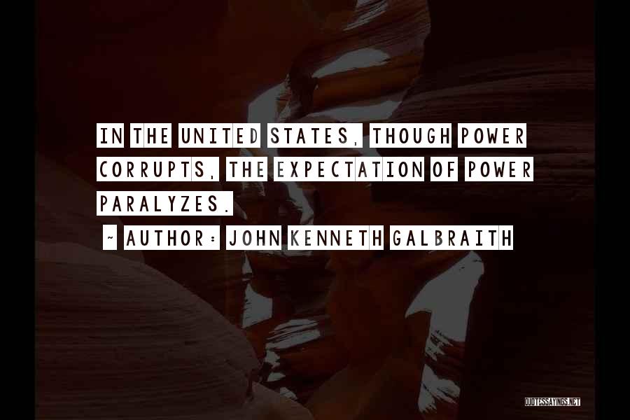 John Kenneth Galbraith Quotes: In The United States, Though Power Corrupts, The Expectation Of Power Paralyzes.