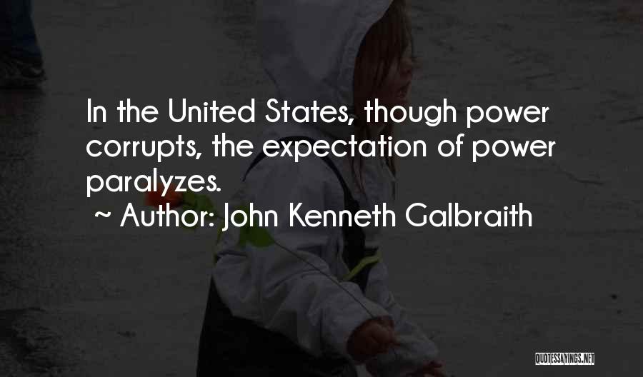 John Kenneth Galbraith Quotes: In The United States, Though Power Corrupts, The Expectation Of Power Paralyzes.
