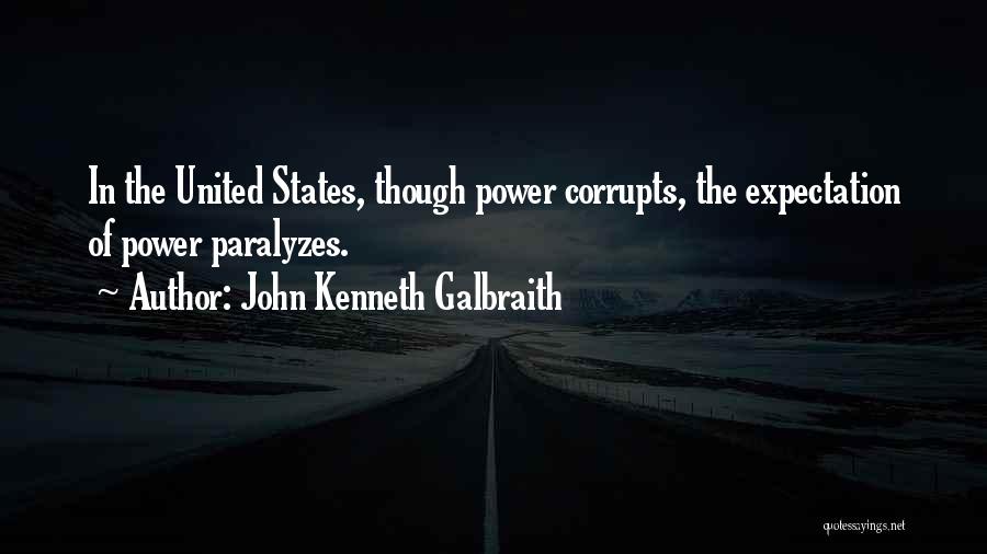 John Kenneth Galbraith Quotes: In The United States, Though Power Corrupts, The Expectation Of Power Paralyzes.