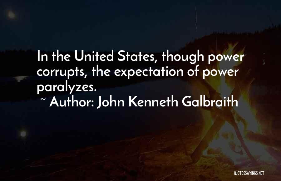 John Kenneth Galbraith Quotes: In The United States, Though Power Corrupts, The Expectation Of Power Paralyzes.