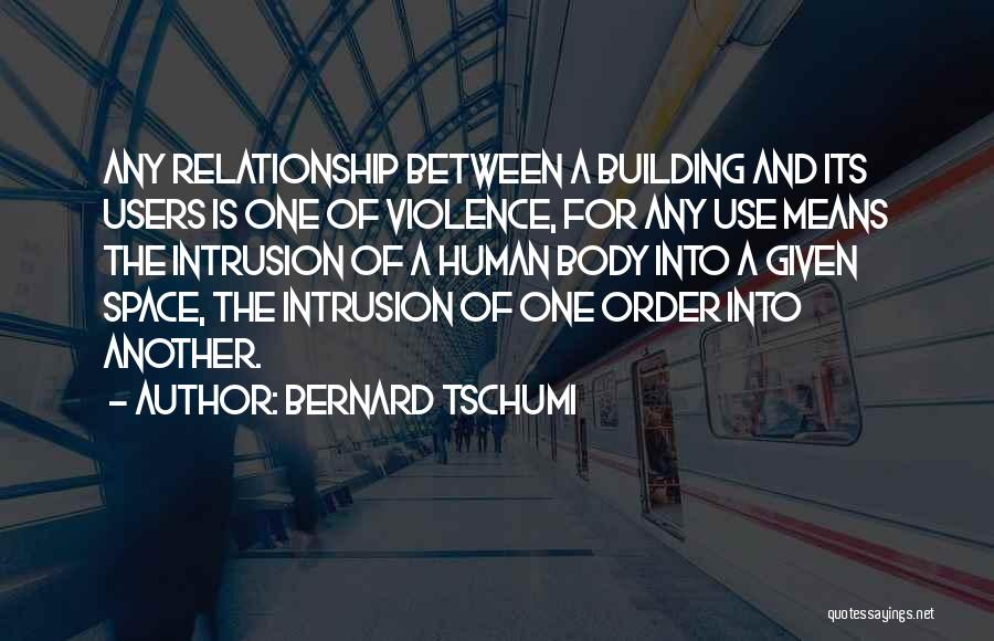 Bernard Tschumi Quotes: Any Relationship Between A Building And Its Users Is One Of Violence, For Any Use Means The Intrusion Of A