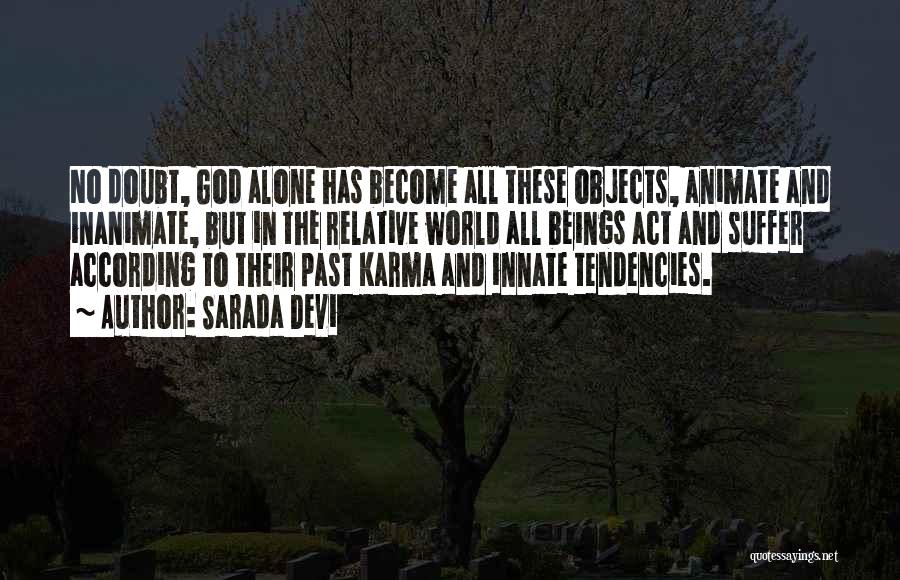 Sarada Devi Quotes: No Doubt, God Alone Has Become All These Objects, Animate And Inanimate, But In The Relative World All Beings Act