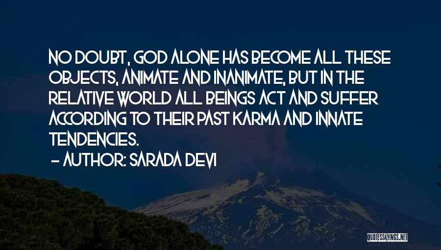 Sarada Devi Quotes: No Doubt, God Alone Has Become All These Objects, Animate And Inanimate, But In The Relative World All Beings Act