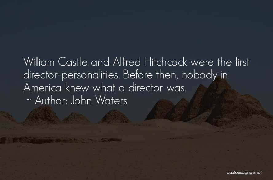 John Waters Quotes: William Castle And Alfred Hitchcock Were The First Director-personalities. Before Then, Nobody In America Knew What A Director Was.