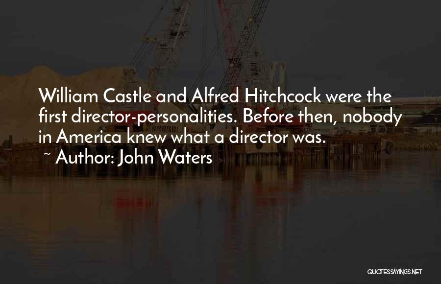 John Waters Quotes: William Castle And Alfred Hitchcock Were The First Director-personalities. Before Then, Nobody In America Knew What A Director Was.