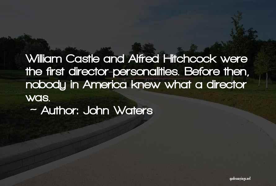 John Waters Quotes: William Castle And Alfred Hitchcock Were The First Director-personalities. Before Then, Nobody In America Knew What A Director Was.