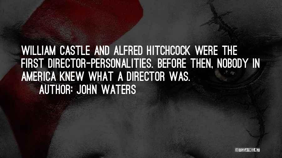 John Waters Quotes: William Castle And Alfred Hitchcock Were The First Director-personalities. Before Then, Nobody In America Knew What A Director Was.