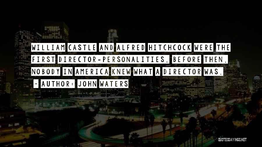 John Waters Quotes: William Castle And Alfred Hitchcock Were The First Director-personalities. Before Then, Nobody In America Knew What A Director Was.