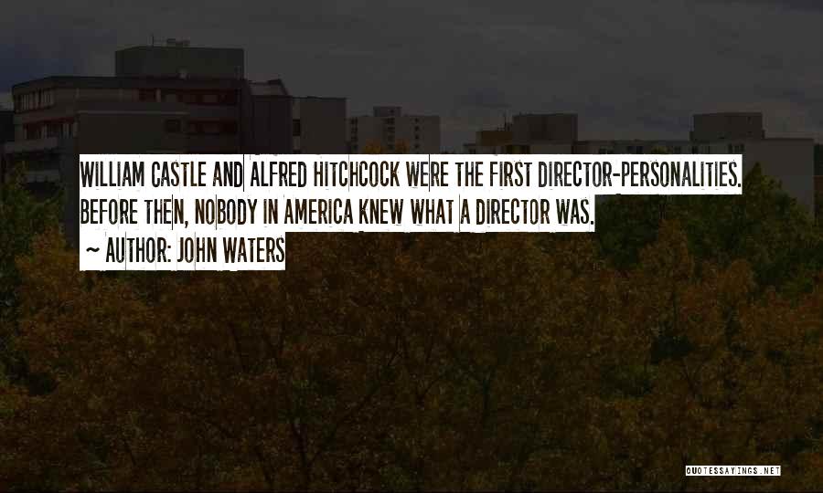 John Waters Quotes: William Castle And Alfred Hitchcock Were The First Director-personalities. Before Then, Nobody In America Knew What A Director Was.