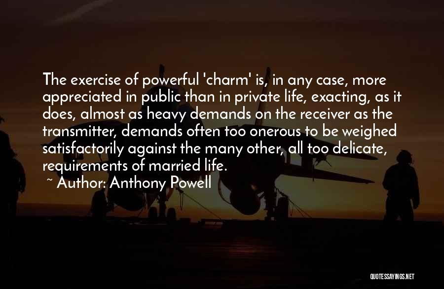 Anthony Powell Quotes: The Exercise Of Powerful 'charm' Is, In Any Case, More Appreciated In Public Than In Private Life, Exacting, As It