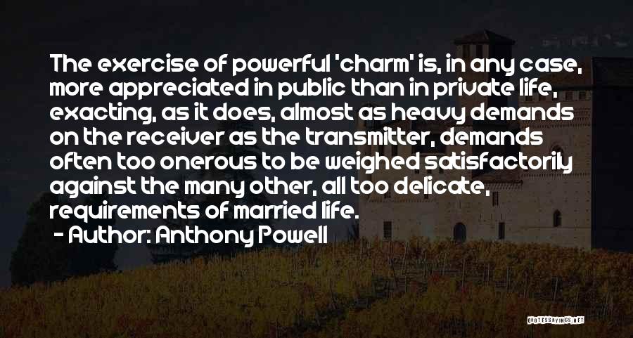 Anthony Powell Quotes: The Exercise Of Powerful 'charm' Is, In Any Case, More Appreciated In Public Than In Private Life, Exacting, As It