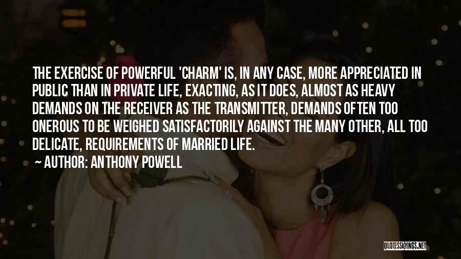 Anthony Powell Quotes: The Exercise Of Powerful 'charm' Is, In Any Case, More Appreciated In Public Than In Private Life, Exacting, As It