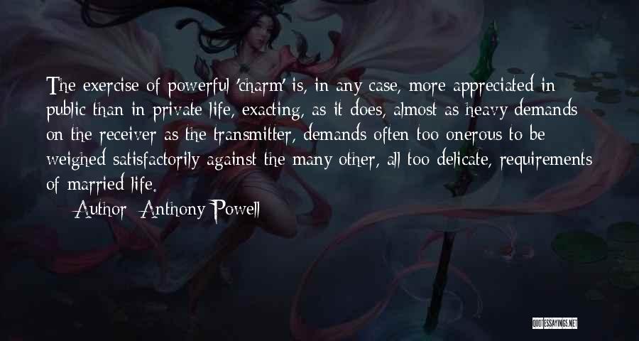 Anthony Powell Quotes: The Exercise Of Powerful 'charm' Is, In Any Case, More Appreciated In Public Than In Private Life, Exacting, As It