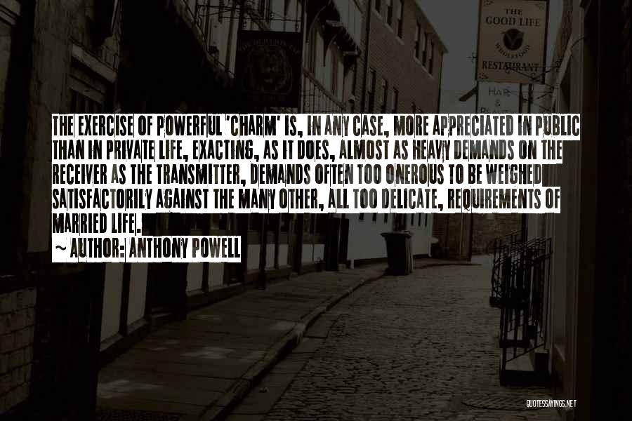Anthony Powell Quotes: The Exercise Of Powerful 'charm' Is, In Any Case, More Appreciated In Public Than In Private Life, Exacting, As It