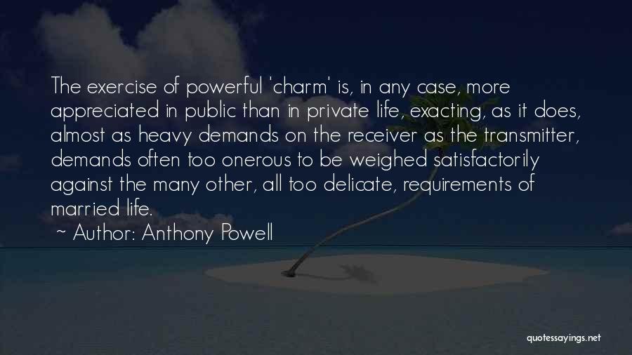 Anthony Powell Quotes: The Exercise Of Powerful 'charm' Is, In Any Case, More Appreciated In Public Than In Private Life, Exacting, As It