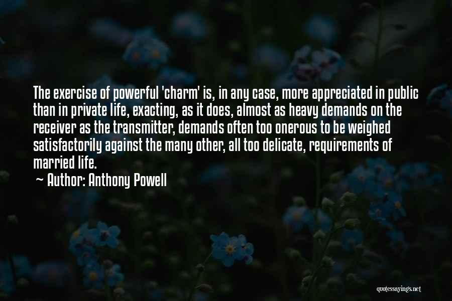 Anthony Powell Quotes: The Exercise Of Powerful 'charm' Is, In Any Case, More Appreciated In Public Than In Private Life, Exacting, As It