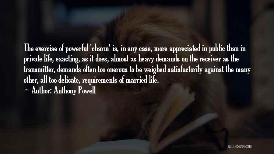 Anthony Powell Quotes: The Exercise Of Powerful 'charm' Is, In Any Case, More Appreciated In Public Than In Private Life, Exacting, As It