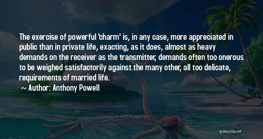 Anthony Powell Quotes: The Exercise Of Powerful 'charm' Is, In Any Case, More Appreciated In Public Than In Private Life, Exacting, As It