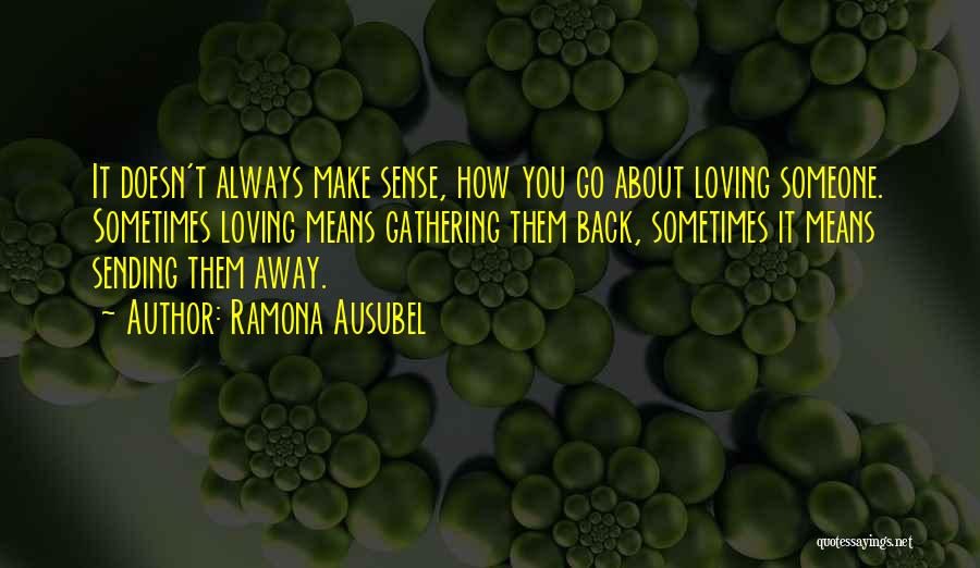 Ramona Ausubel Quotes: It Doesn't Always Make Sense, How You Go About Loving Someone. Sometimes Loving Means Gathering Them Back, Sometimes It Means