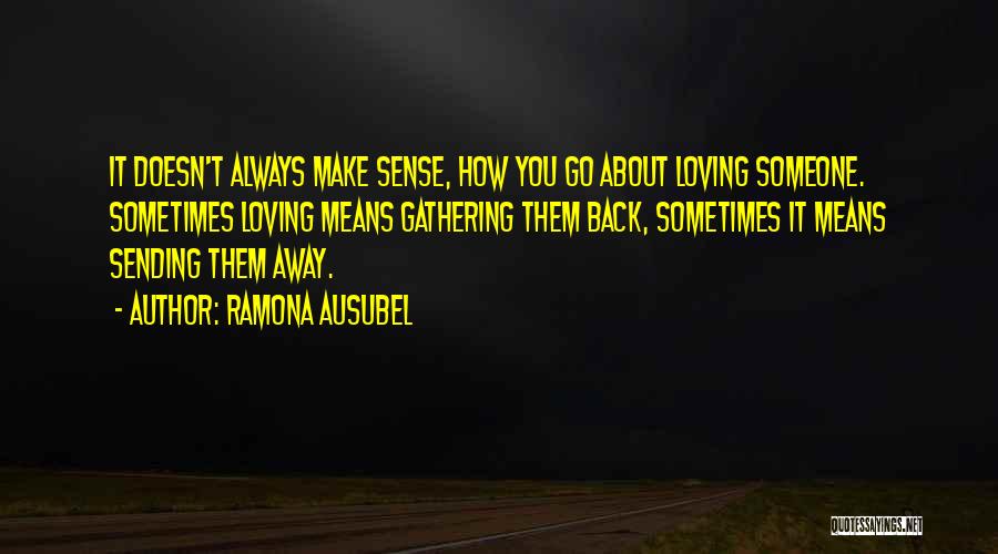 Ramona Ausubel Quotes: It Doesn't Always Make Sense, How You Go About Loving Someone. Sometimes Loving Means Gathering Them Back, Sometimes It Means