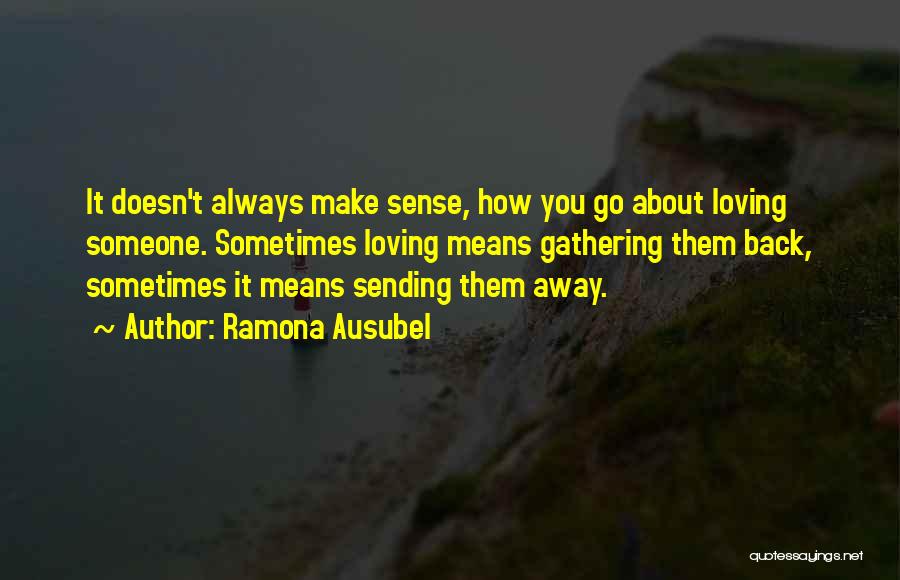 Ramona Ausubel Quotes: It Doesn't Always Make Sense, How You Go About Loving Someone. Sometimes Loving Means Gathering Them Back, Sometimes It Means