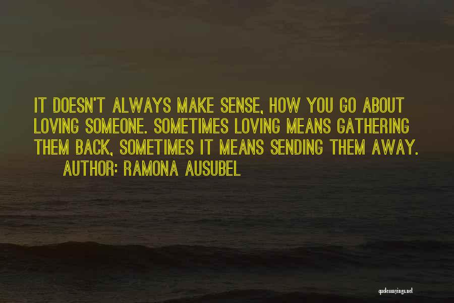 Ramona Ausubel Quotes: It Doesn't Always Make Sense, How You Go About Loving Someone. Sometimes Loving Means Gathering Them Back, Sometimes It Means