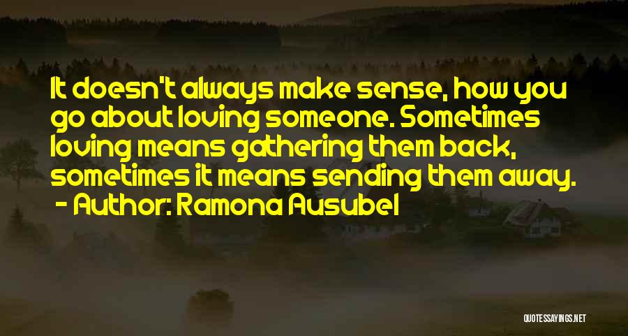 Ramona Ausubel Quotes: It Doesn't Always Make Sense, How You Go About Loving Someone. Sometimes Loving Means Gathering Them Back, Sometimes It Means