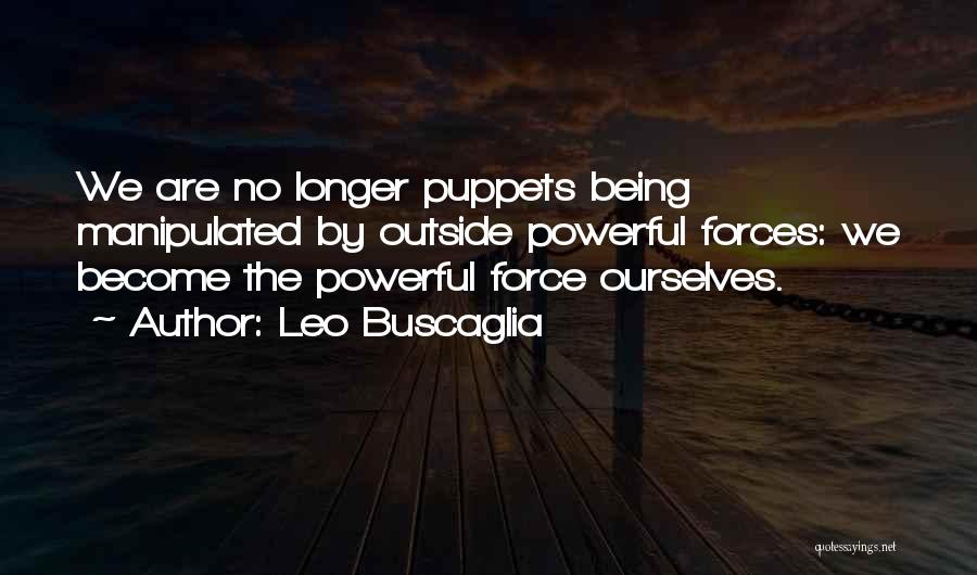 Leo Buscaglia Quotes: We Are No Longer Puppets Being Manipulated By Outside Powerful Forces: We Become The Powerful Force Ourselves.