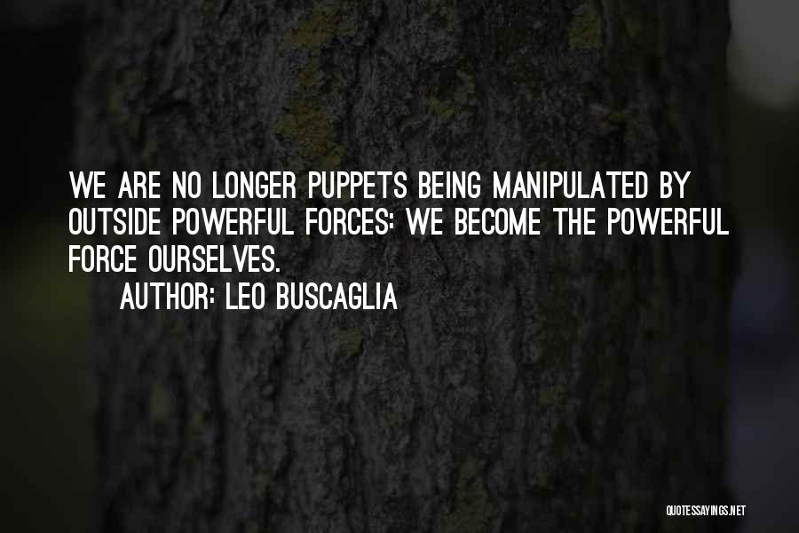 Leo Buscaglia Quotes: We Are No Longer Puppets Being Manipulated By Outside Powerful Forces: We Become The Powerful Force Ourselves.