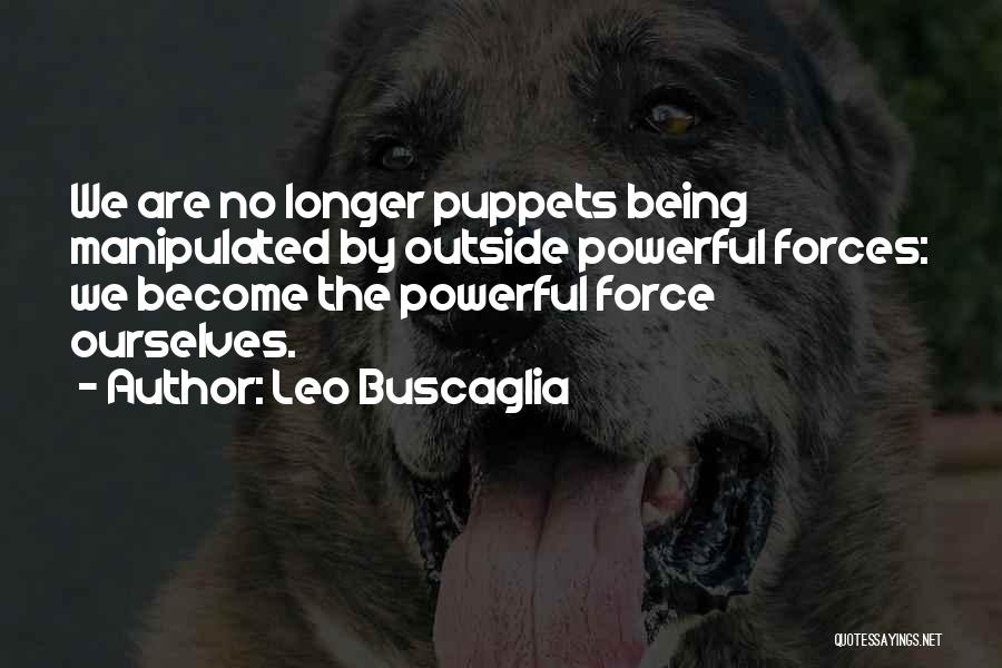Leo Buscaglia Quotes: We Are No Longer Puppets Being Manipulated By Outside Powerful Forces: We Become The Powerful Force Ourselves.