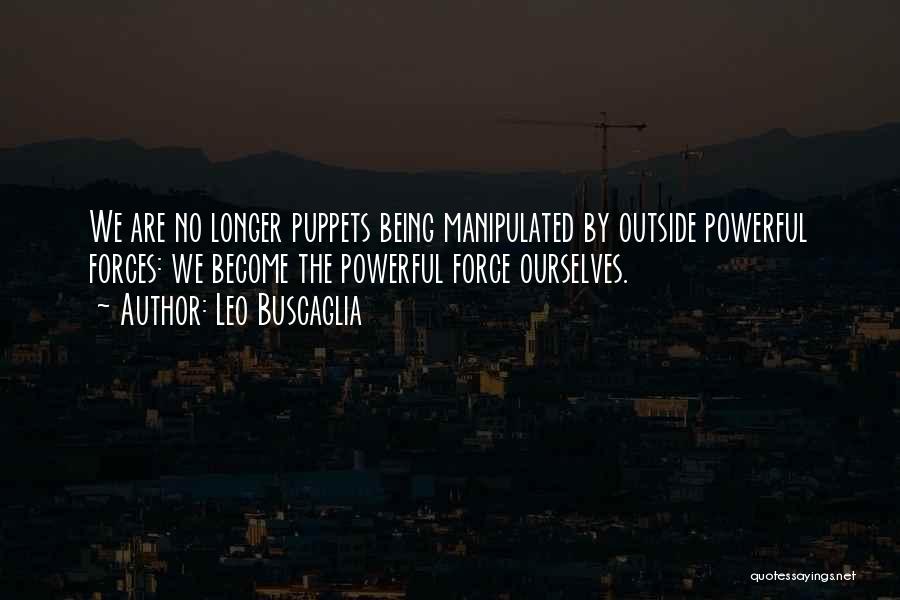 Leo Buscaglia Quotes: We Are No Longer Puppets Being Manipulated By Outside Powerful Forces: We Become The Powerful Force Ourselves.