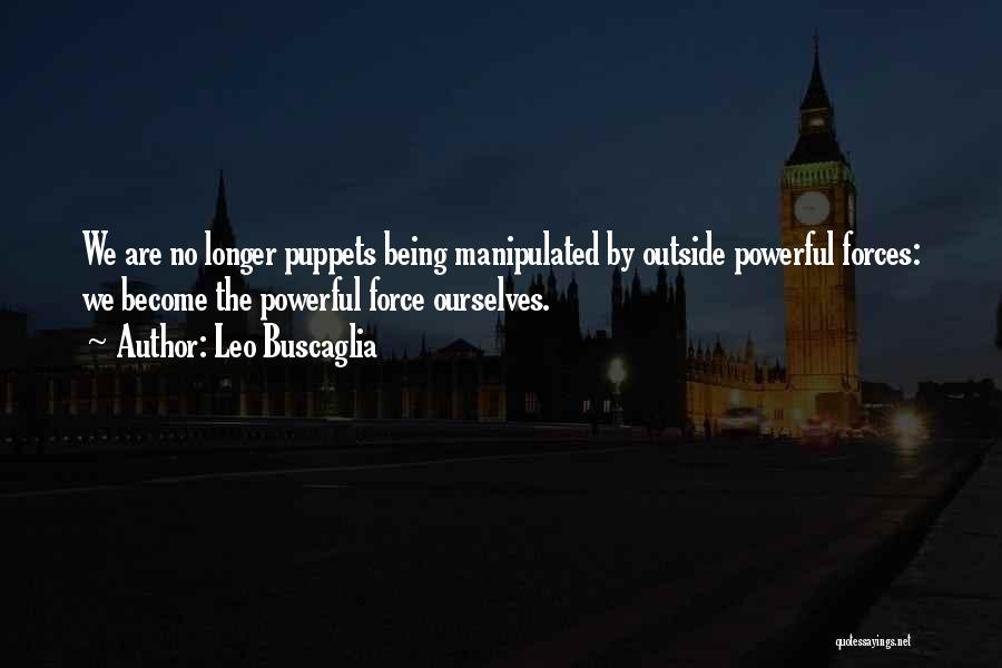 Leo Buscaglia Quotes: We Are No Longer Puppets Being Manipulated By Outside Powerful Forces: We Become The Powerful Force Ourselves.