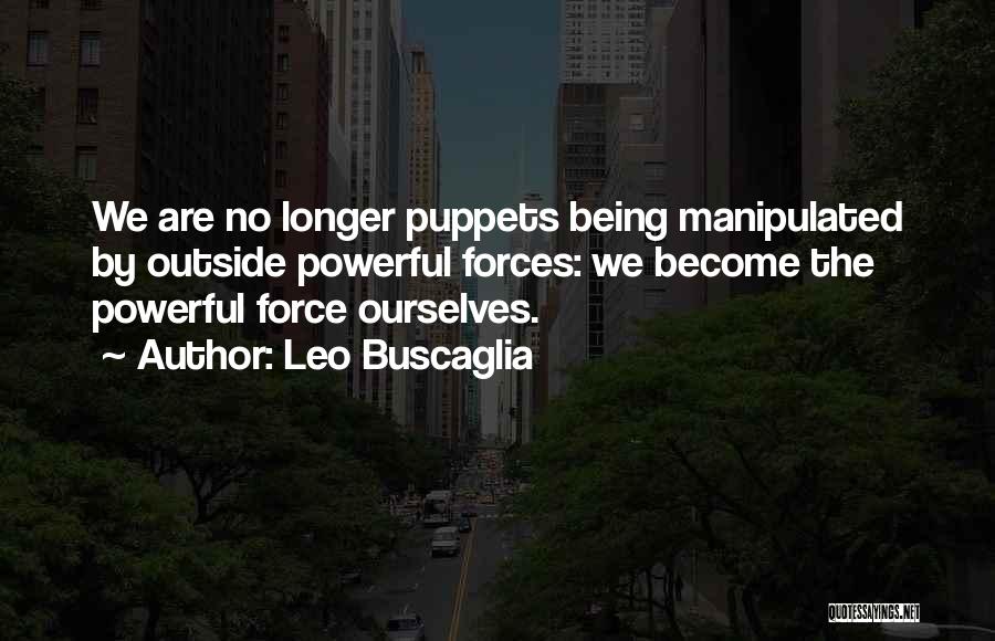 Leo Buscaglia Quotes: We Are No Longer Puppets Being Manipulated By Outside Powerful Forces: We Become The Powerful Force Ourselves.