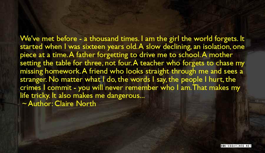 Claire North Quotes: We've Met Before - A Thousand Times. I Am The Girl The World Forgets. It Started When I Was Sixteen