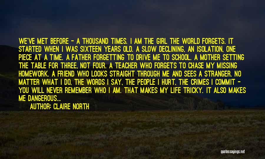 Claire North Quotes: We've Met Before - A Thousand Times. I Am The Girl The World Forgets. It Started When I Was Sixteen