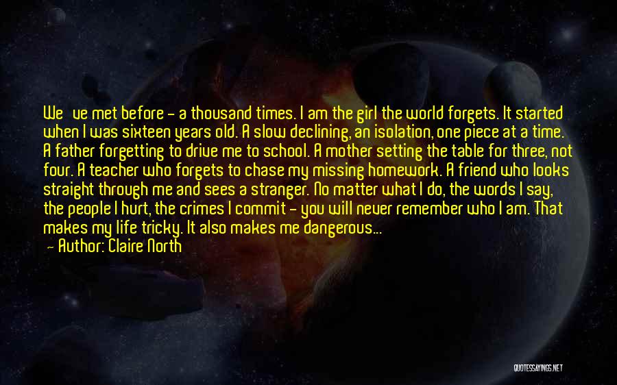 Claire North Quotes: We've Met Before - A Thousand Times. I Am The Girl The World Forgets. It Started When I Was Sixteen